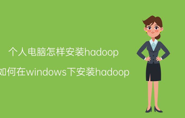 个人电脑怎样安装hadoop 如何在windows下安装hadoop？